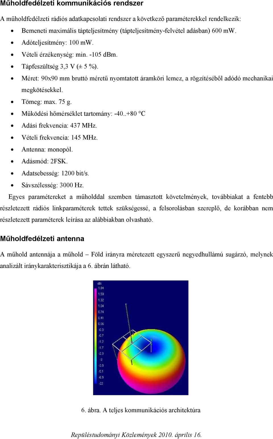 Tömeg: max. 75 g. Működési hőmérséklet tartomány: -40..+80 C Adási frekvencia: 437 MHz. Vételi frekvencia: 145 MHz. Antenna: monopól. Adásmód: 2FSK. Adatsebesség: 1200 bit/s. Sávszélesség: 3000 Hz.