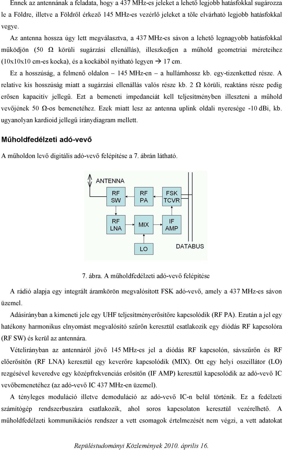 Az antenna hossza úgy lett megválasztva, a 437 MHz-es sávon a lehető legnagyobb hatásfokkal működjön (50 Ω körüli sugárzási ellenállás), illeszkedjen a műhold geometriai méreteihez (10x10x10 cm-es