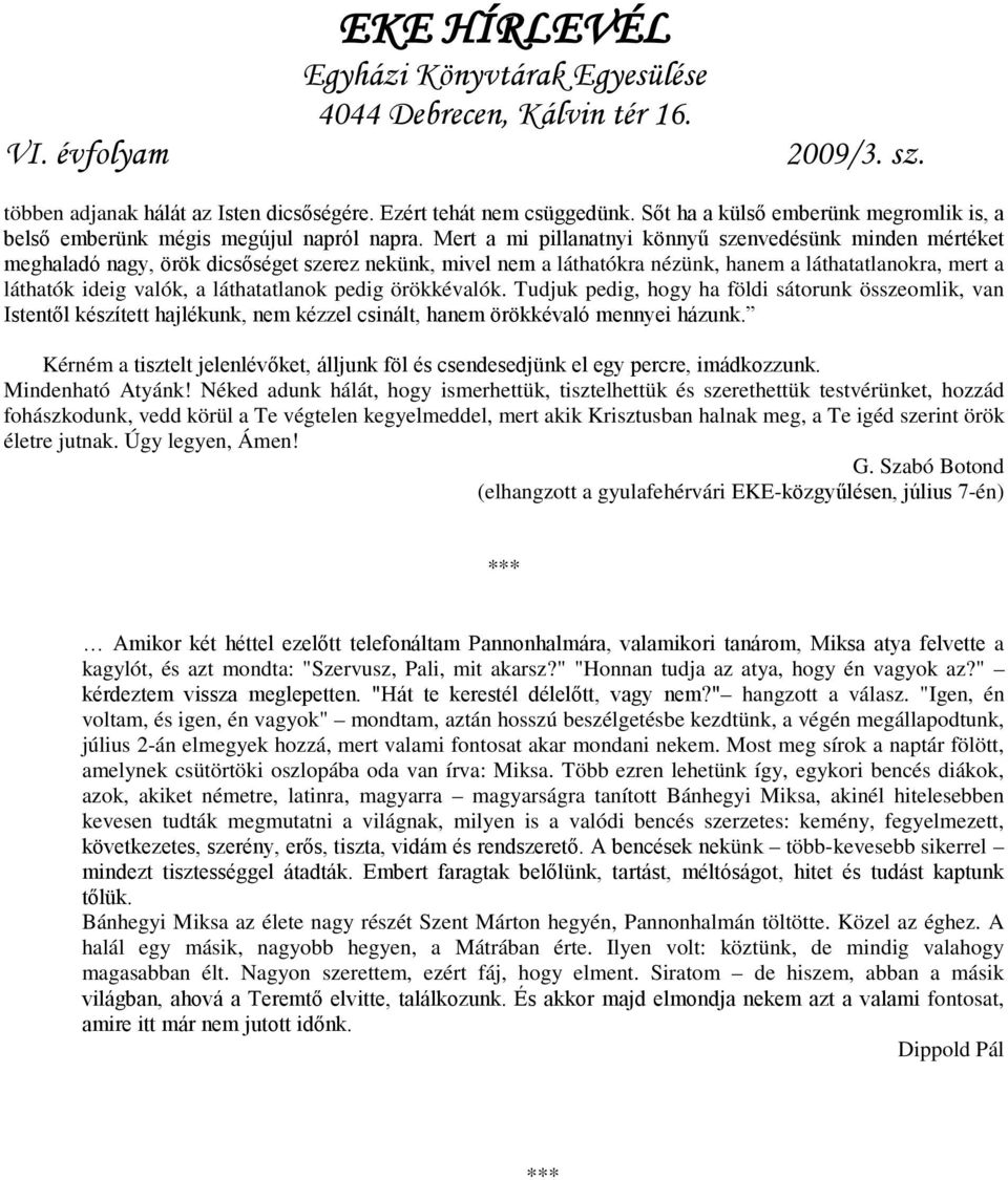 láthatatlanok pedig örökkévalók. Tudjuk pedig, hogy ha földi sátorunk összeomlik, van Istentől készített hajlékunk, nem kézzel csinált, hanem örökkévaló mennyei házunk.