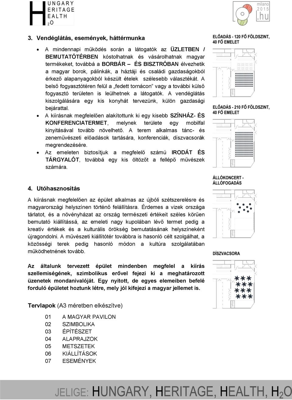 A belső fogyasztótéren felül a fedett tornácon vagy a további külső fogyasztó területen is leülhetnek a látogatók. A vendéglátás kiszolgálására egy kis konyhát tervezünk, külön gazdasági bejárattal.