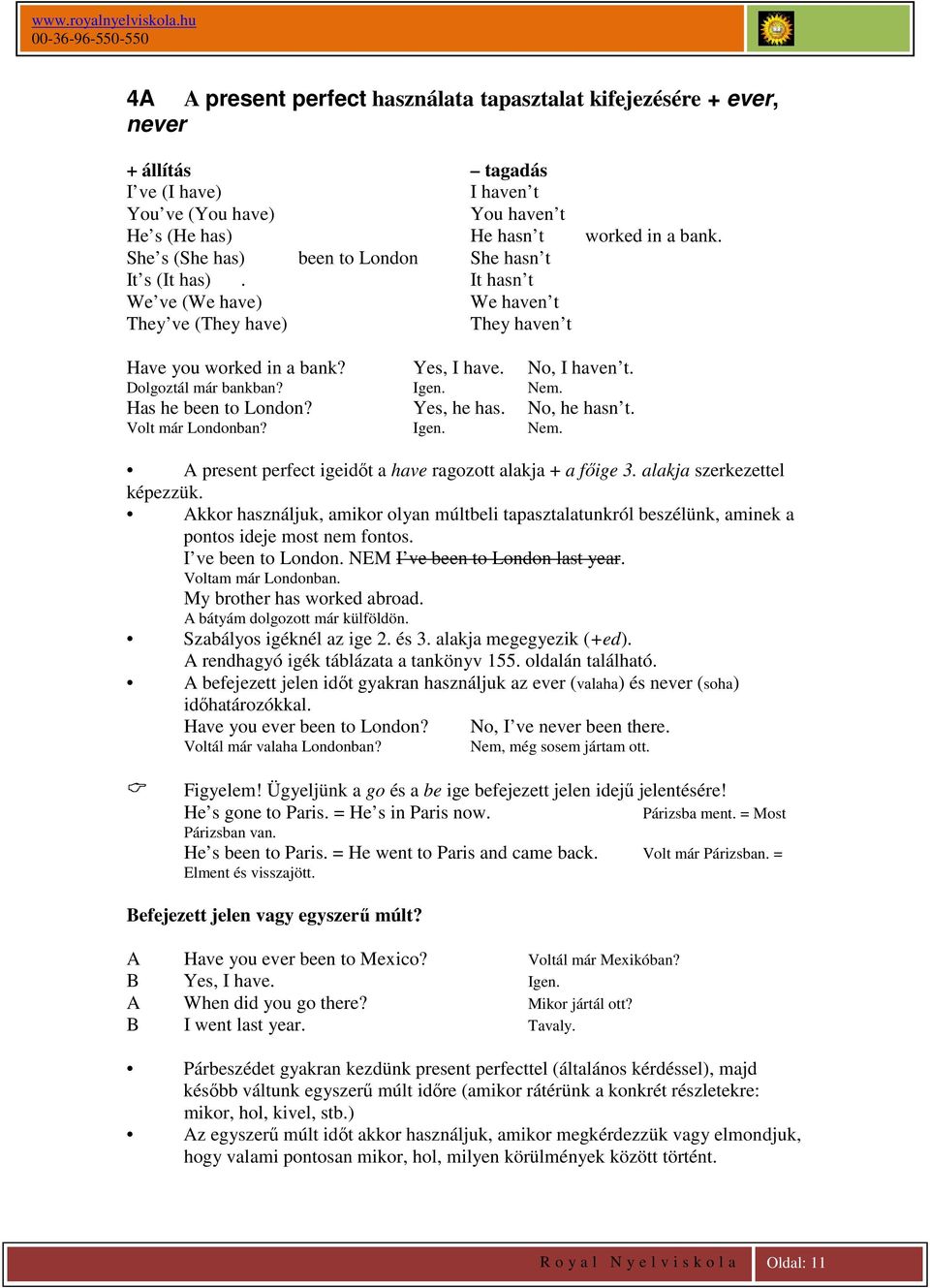 Dolgoztál már bankban? Igen. Nem. Has he been to London? Yes, he has. No, he hasn t. Volt már Londonban? Igen. Nem. A present perfect igeidőt a have ragozott alakja + a főige 3.