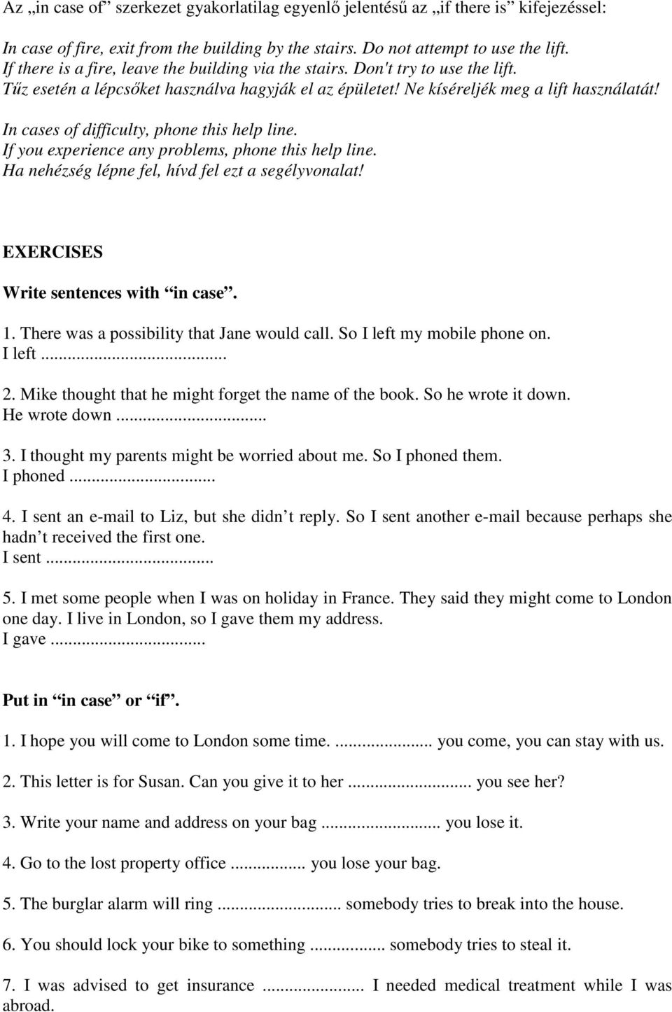 In cases of difficulty, phone this help line. If you experience any problems, phone this help line. Ha nehézség lépne fel, hívd fel ezt a segélyvonalat! EXERCISES Write sentences with in case. 1.