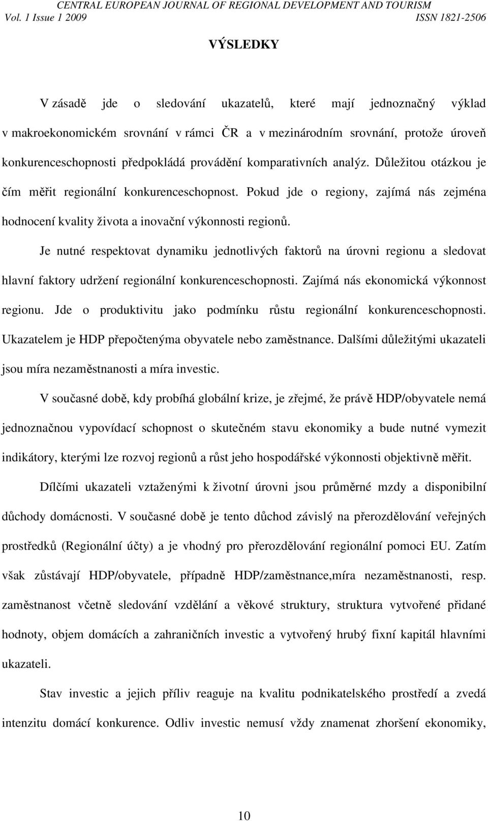 Je nutné respektovat dynamiku jednotlivých faktorů na úrovni regionu a sledovat hlavní faktory udržení regionální konkurenceschopnosti. Zajímá nás ekonomická výkonnost regionu.