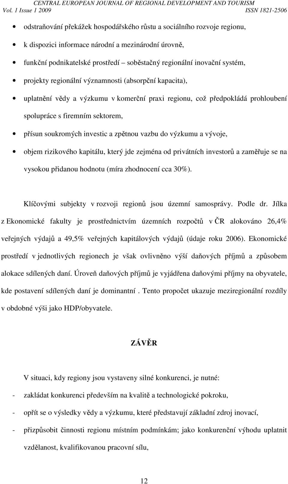 zpětnou vazbu do výzkumu a vývoje, objem rizikového kapitálu, který jde zejména od privátních investorů a zaměřuje se na vysokou přidanou hodnotu (míra zhodnocení cca 30%).