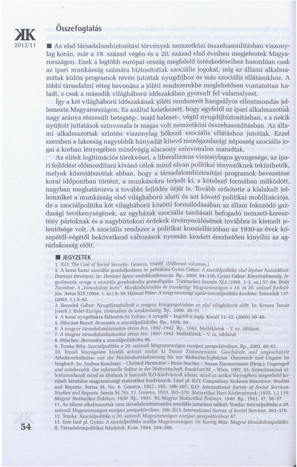 nyugdíjhoz és más szociális ellátásokhoz. A többi társadalmi réteg bevonása a jóléti rendszerekbe meglehetősen vontatottan haladt, s csak a második világháború időszakában gyorsult fel valamelyest.