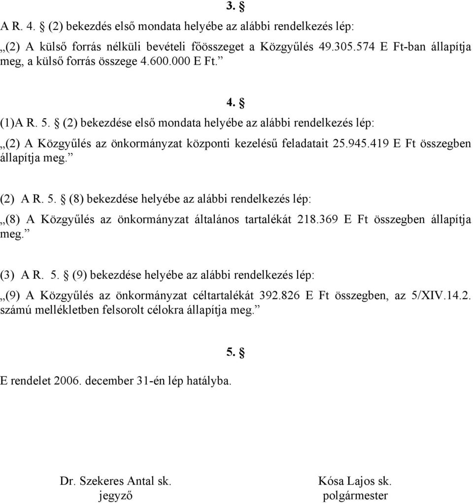 369 E Ft összegben állapítja meg. (3) A R. 5. (9) bekezdése helyébe az alábbi rendelkezés lép: (9) A Közgyűlés az önkormányzat céltartalékát 392.826 E Ft összegben, az 5/XIV.14.2. számú mellékletben felsorolt célokra állapítja meg.