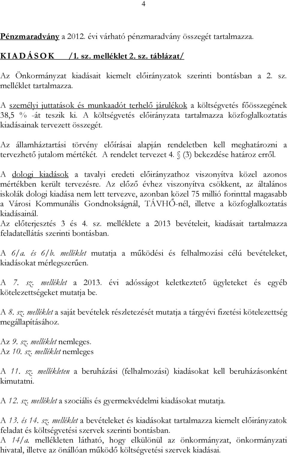 Az államháztartási törvény előírásai alapján rendeletben kell meghatározni a tervezhető jutalom mértékét. A rendelet tervezet 4. (3) bekezdése határoz erről.