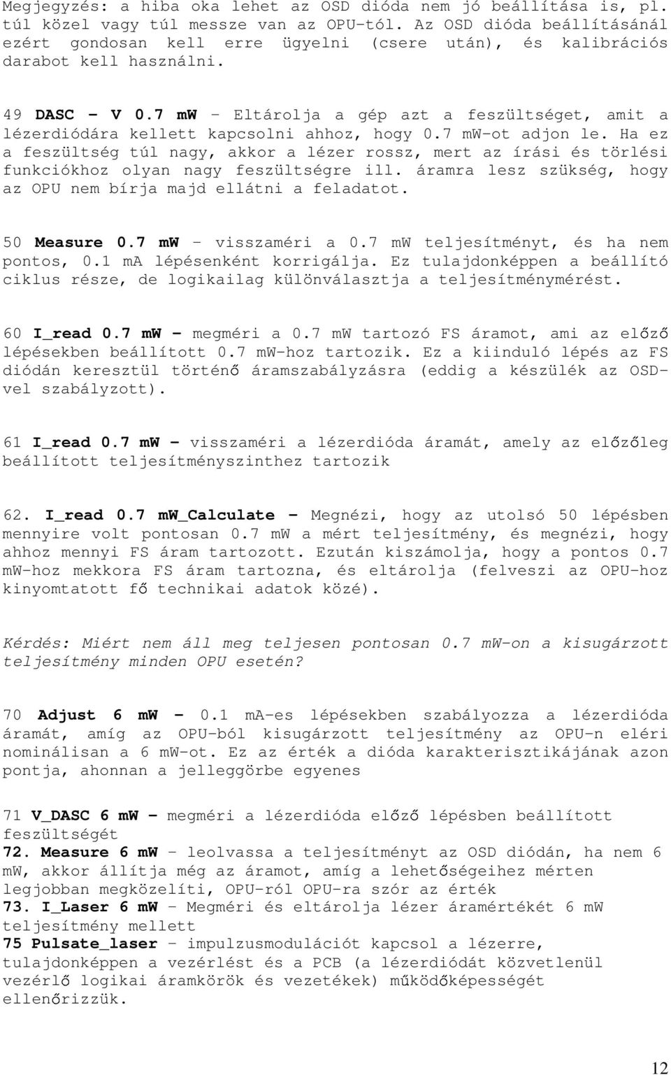 7 mw Eltárolja a gép azt a feszültséget, amit a lézerdiódára kellett kapcsolni ahhoz, hogy 0.7 mw-ot adjon le.