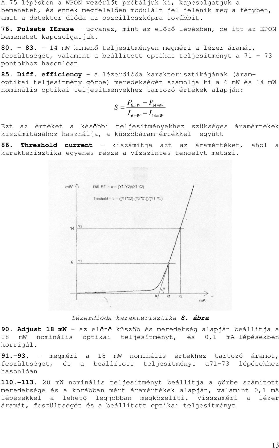 14 mw kimen teljesítményen megméri a lézer áramát, feszültségét, valamint a beállított optikai teljesítményt a 71 73 pontokhoz hasonlóan 85. Diff.