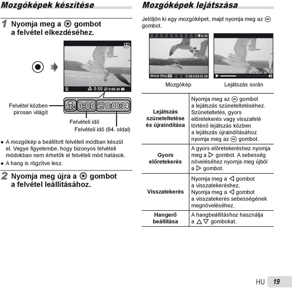 Vegye fi gyelembe, hogy bizonyos felvételi módokban nem érhetők el felvételi mód hatások. A hang is rögzítve lesz. 2 Nyomja meg újra a R gombot a felvétel leállításához.