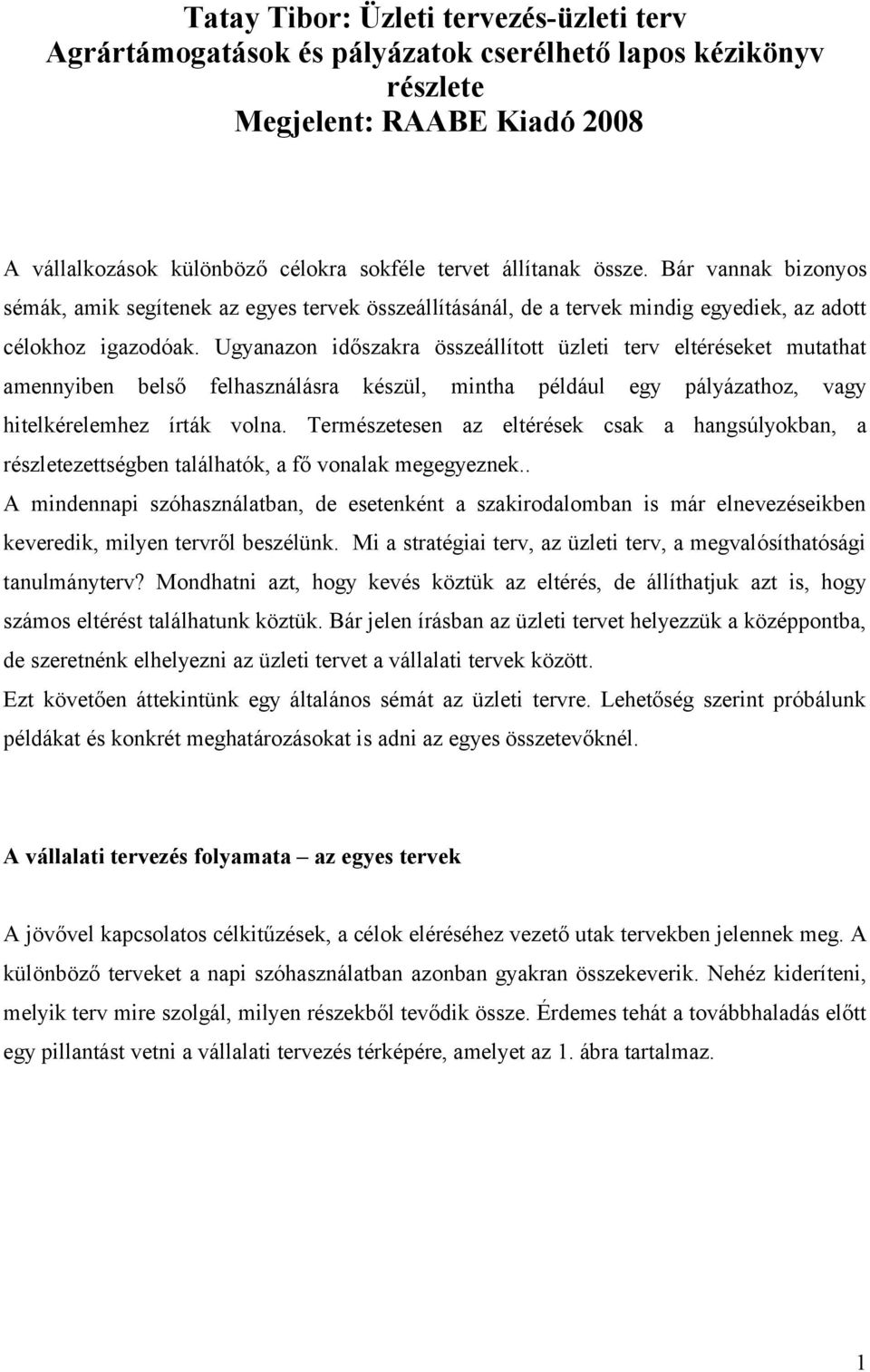 Ugyanazon időszakra összeállított üzleti terv eltéréseket mutathat amennyiben belső felhasználásra készül, mintha például egy pályázathoz, vagy hitelkérelemhez írták volna.