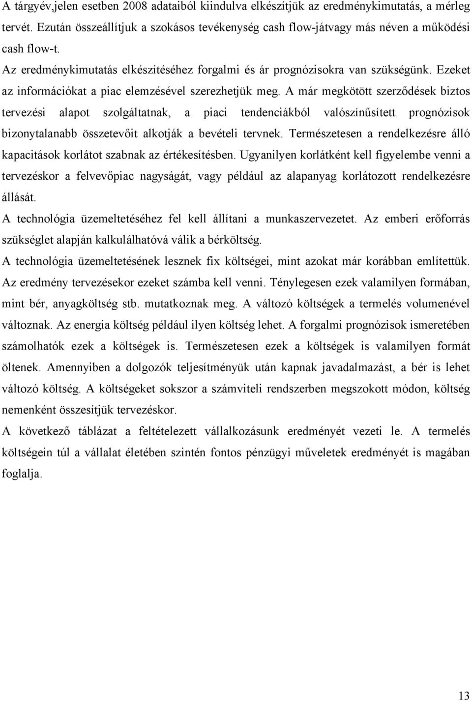 A már megkötött szerződések biztos tervezési alapot szolgáltatnak, a piaci tendenciákból valószínűsített prognózisok bizonytalanabb összetevőit alkotják a bevételi tervnek.