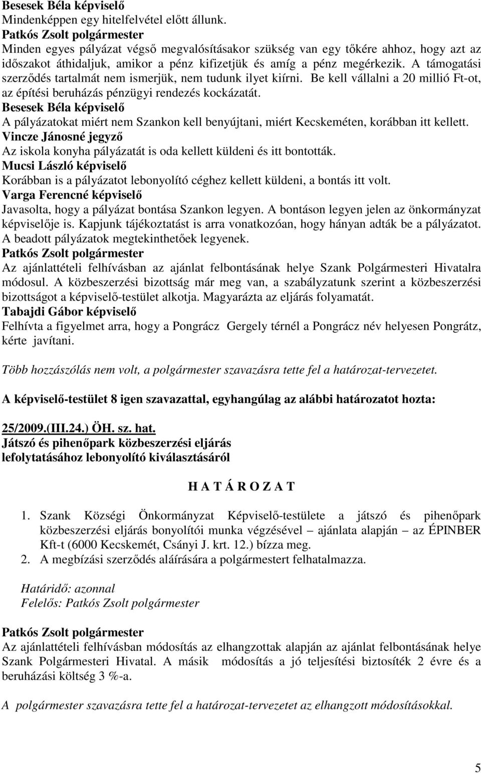 A támogatási szerzıdés tartalmát nem ismerjük, nem tudunk ilyet kiírni. Be kell vállalni a 20 millió Ft-ot, az építési beruházás pénzügyi rendezés kockázatát.