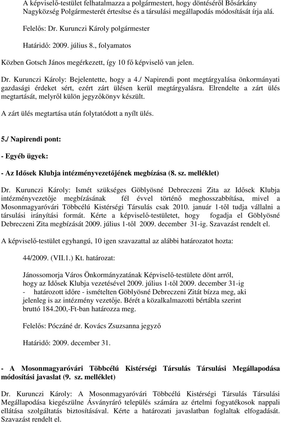 / Napirendi pont megtárgyalása önkormányati gazdasági érdeket sért, ezért zárt ülésen kerül megtárgyalásra. Elrendelte a zárt ülés megtartását, melyrıl külön jegyzıkönyv készült.