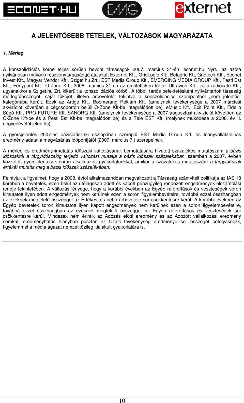 , EMERGING MEDIA GROUP Kft., Pesti Est Kft., Fénypont Kft., O-Zone Kft., 2008. március 31-én az említetteken túl az Ultraweb Kft., és a radiocafé Kft., ugyanakkor a Sziget.hu Zrt.