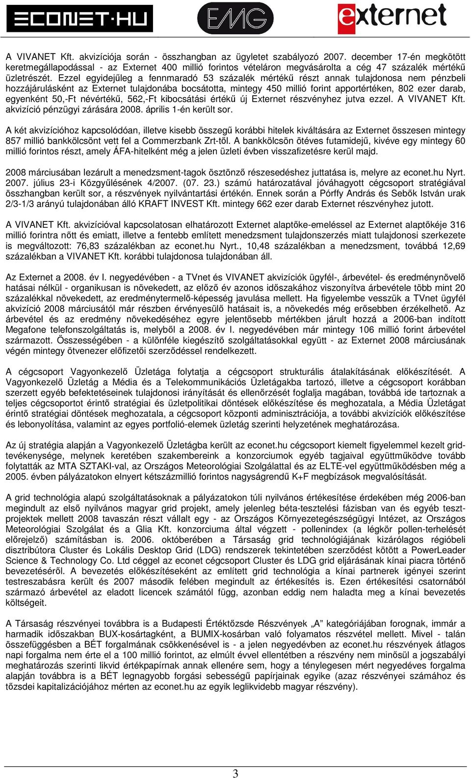 Ezzel egyidejűleg a fennmaradó 53 százalék mértékű részt annak tulajdonosa nem pénzbeli hozzájárulásként az Externet tulajdonába bocsátotta, mintegy 450 millió forint apportértéken, 802 ezer darab,