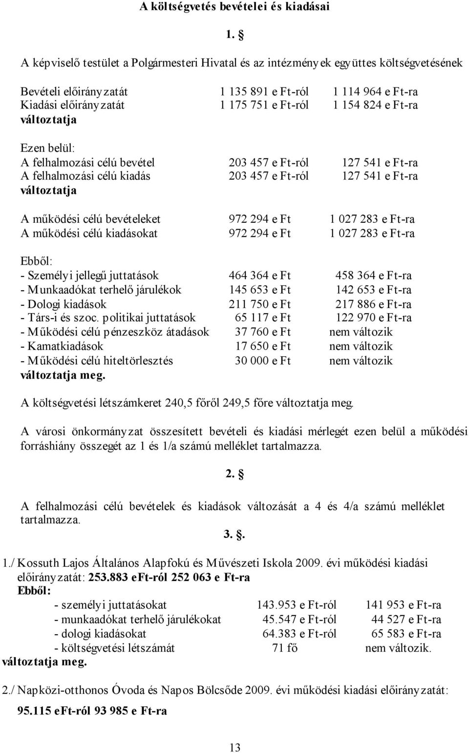 e Ft-ra változtatja Ezen belül: A felhalmozási célú bevétel 203 457 e Ft-ról 127 541 e Ft-ra A felhalmozási célú kiadás 203 457 e Ft-ról 127 541 e Ft-ra változtatja A működési célú bevételeket 972