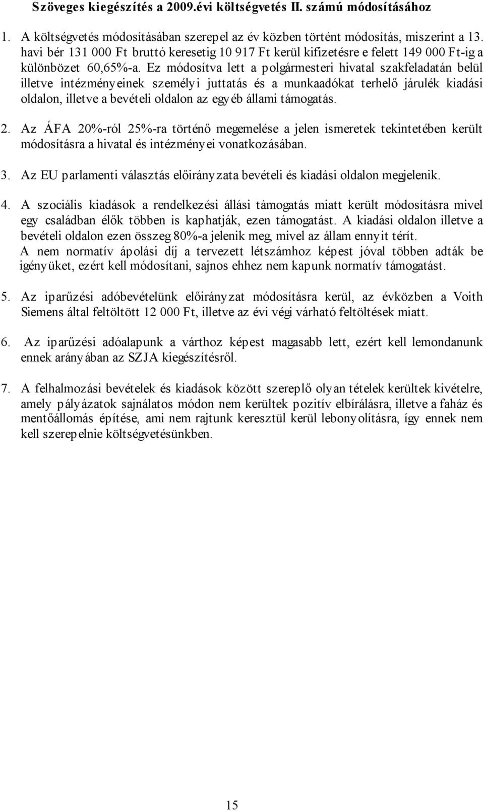 Ez módosítva lett a polgármesteri hivatal szakfeladatán belül illetve intézményeinek személyi juttatás és a munkaadókat terhelő járulék kiadási oldalon, illetve a bevételi oldalon az egyéb állami