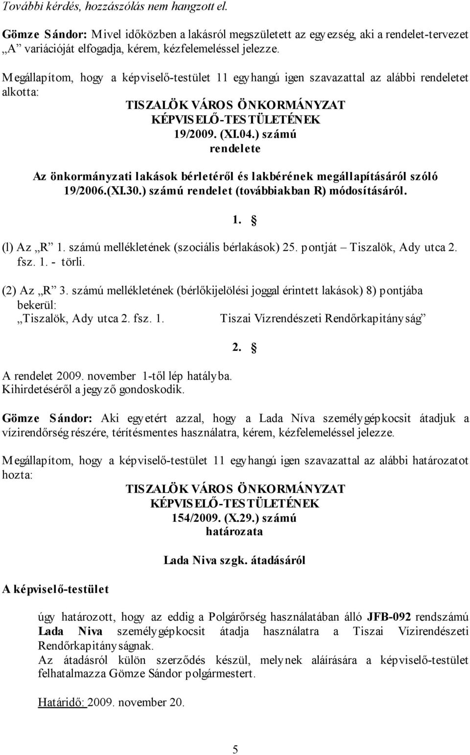 ) számú rendelete Az önkormányzati lakások bérletéről és lakbérének megállapításáról szóló 19/2006.(XI.30.) számú rendelet (továbbiakban R) módosításáról. 1. (l) Az R 1.