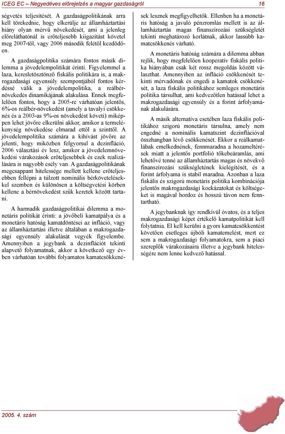 második felétől kezdődően. A gazdaságpolitika számára fontos másik dilemma a jövedelempolitikát érinti.