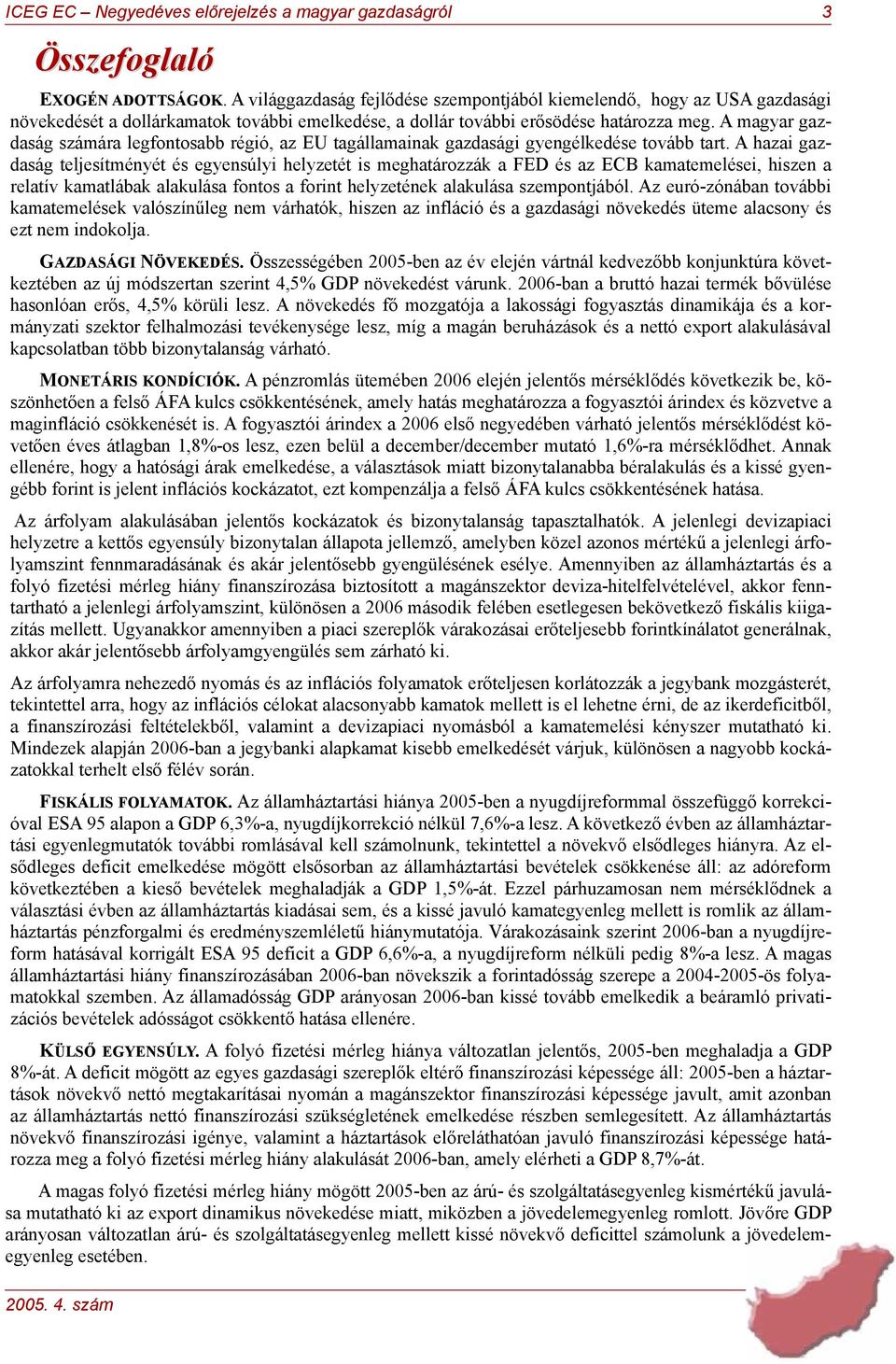 A hazai gazdaság teljesítményét és egyensúlyi helyzetét is meghatározzák a FED és az ECB kamatemelései, hiszen a relatív kamatlábak alakulása fontos a forint helyzetének alakulása szempontjából.