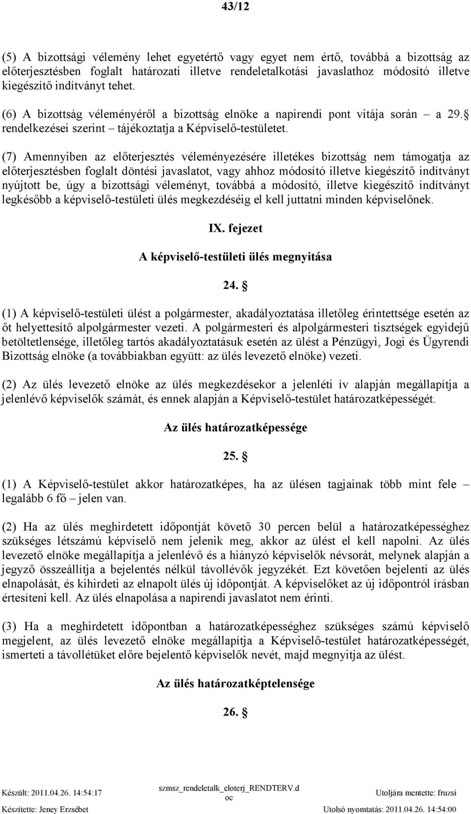 (7) Amennyiben az elıterjesztés véleményezésére illetékes bizottság nem támogatja az elıterjesztésben foglalt döntési javaslatot, vagy ahhoz módosító illetve kiegészítı indítványt nyújtott be, úgy a