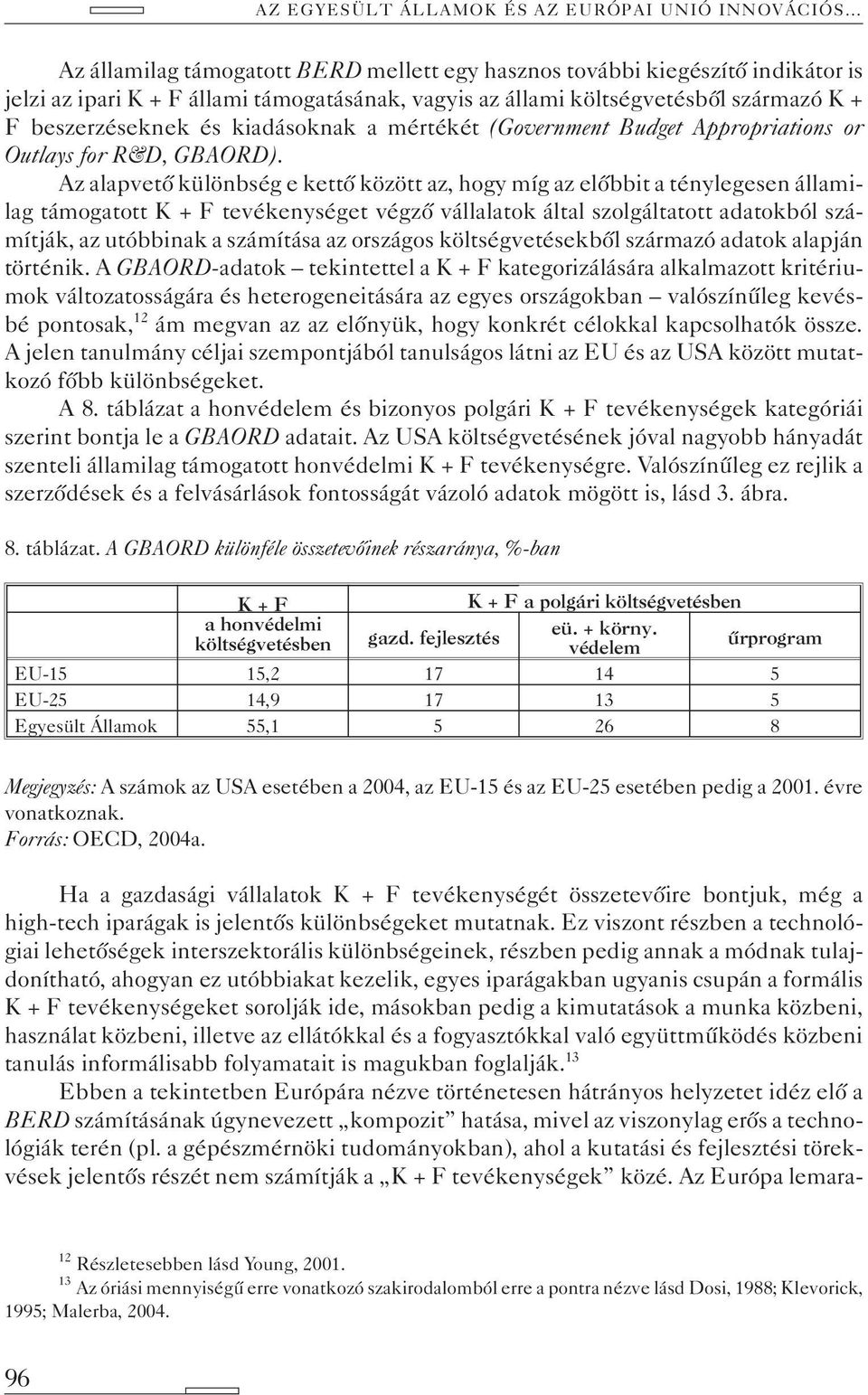 Az alapvetõ különbség e kettõ között az, hogy míg az elõbbit a ténylegesen államilag támogatott K + F tevékenységet végzõ vállalatok által szolgáltatott adatokból számítják, az utóbbinak a számítása