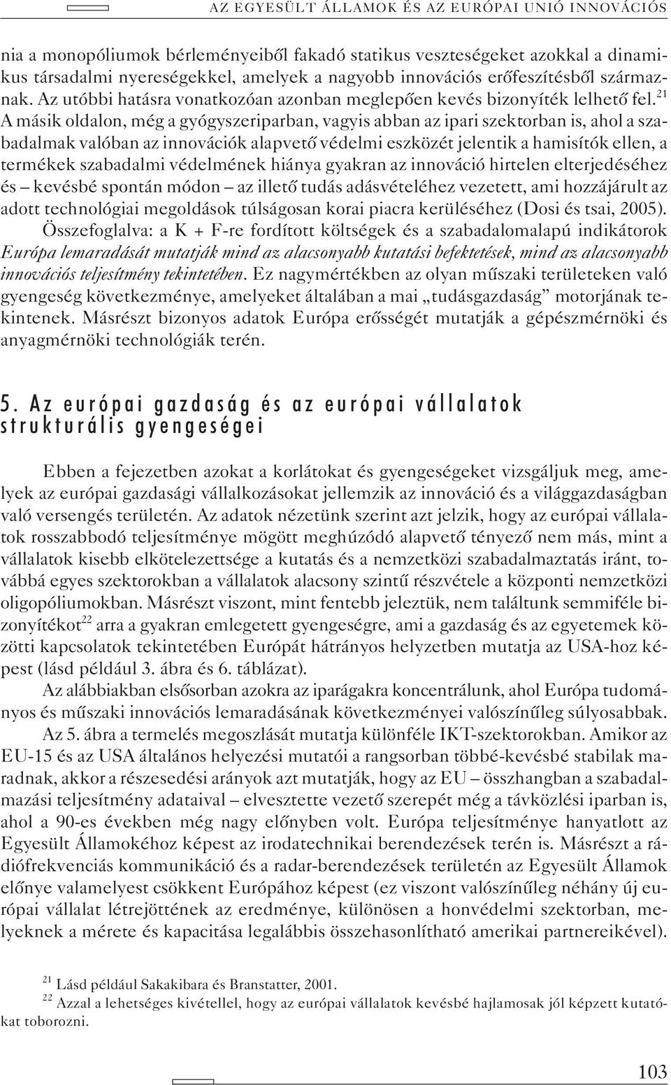 21 A másik oldalon, még a gyógyszeriparban, vagyis abban az ipari szektorban is, ahol a szabadalmak valóban az innovációk alapvetõ védelmi eszközét jelentik a hamisítók ellen, a termékek szabadalmi