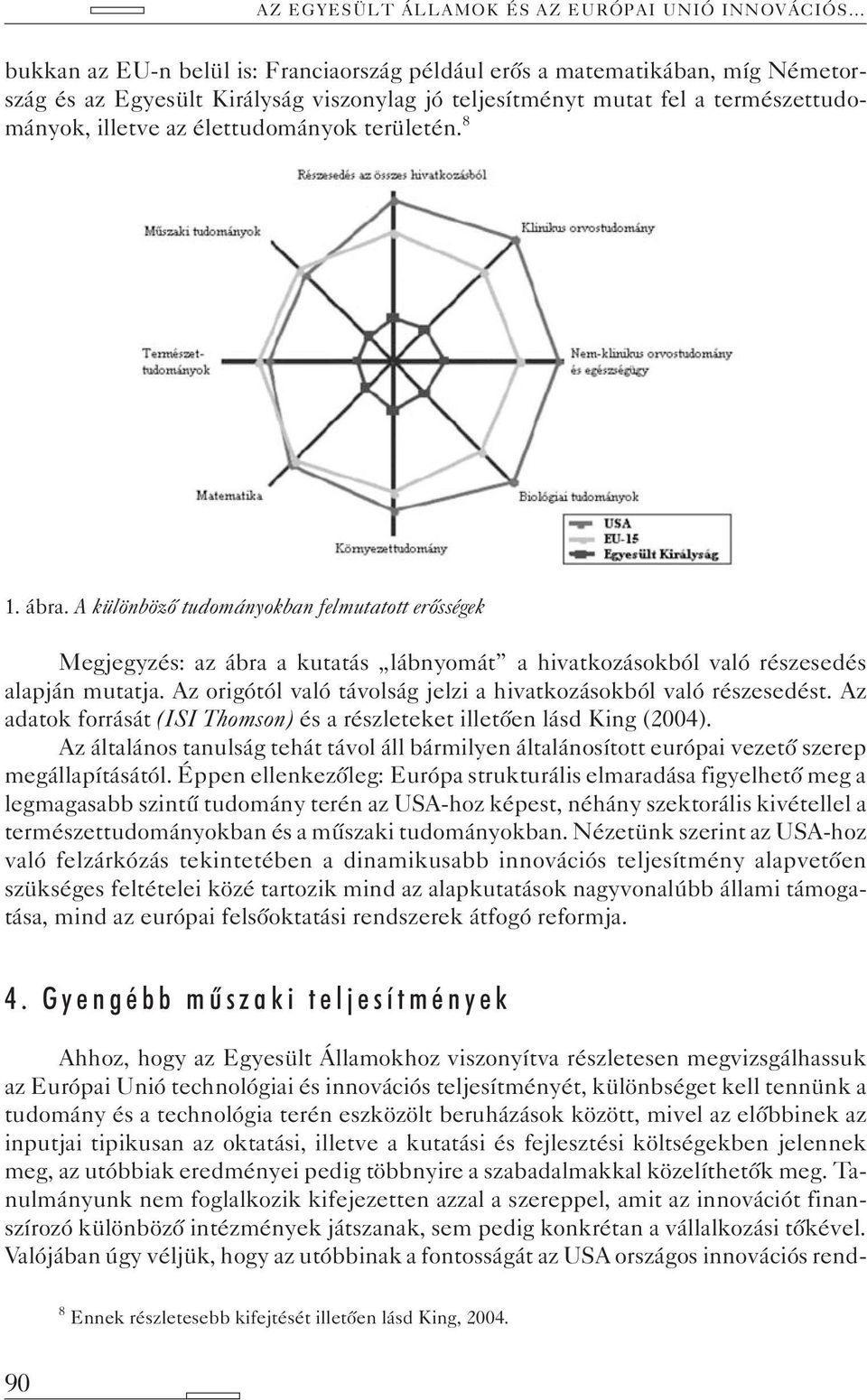 A különbözõ tudományokban felmutatott erõsségek Megjegyzés: az ábra a kutatás lábnyomát a hivatkozásokból való részesedés alapján mutatja.