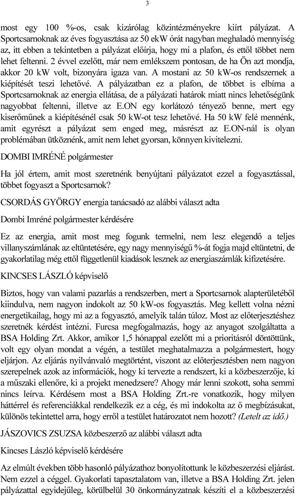 2 évvel ezelőtt, már nem emlékszem pontosan, de ha Ön azt mondja, akkor 20 kw volt, bizonyára igaza van. A mostani az 50 kw-os rendszernek a kiépítését teszi lehetővé.