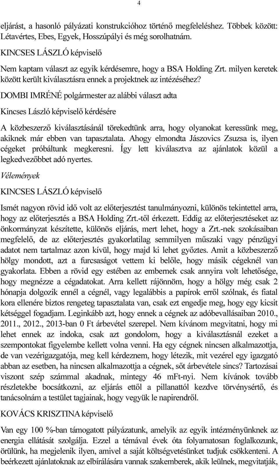 az alábbi választ adta Kincses László képviselő kérdésére A közbeszerző kiválasztásánál törekedtünk arra, hogy olyanokat keressünk meg, akiknek már ebben van tapasztalata.