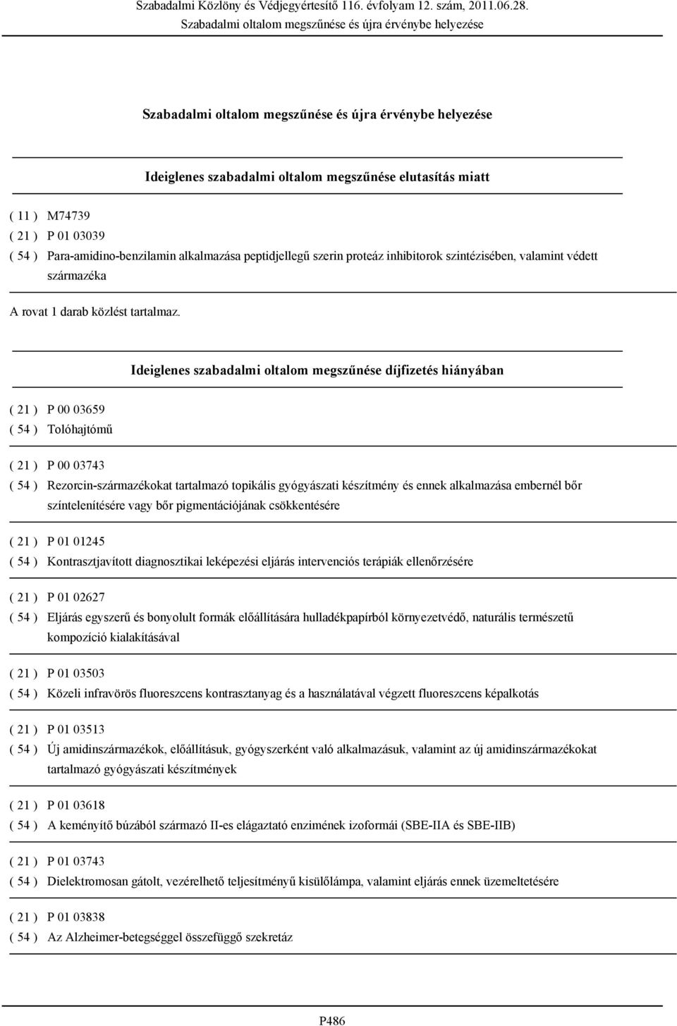 Ideiglenes szabadalmi oltalom megszűnése díjfizetés hiányában ( 21 ) P 00 03659 ( 54 ) Tolóhajtómű ( 21 ) P 00 03743 ( 54 ) Rezorcin-származékokat tartalmazó topikális gyógyászati készítmény és ennek