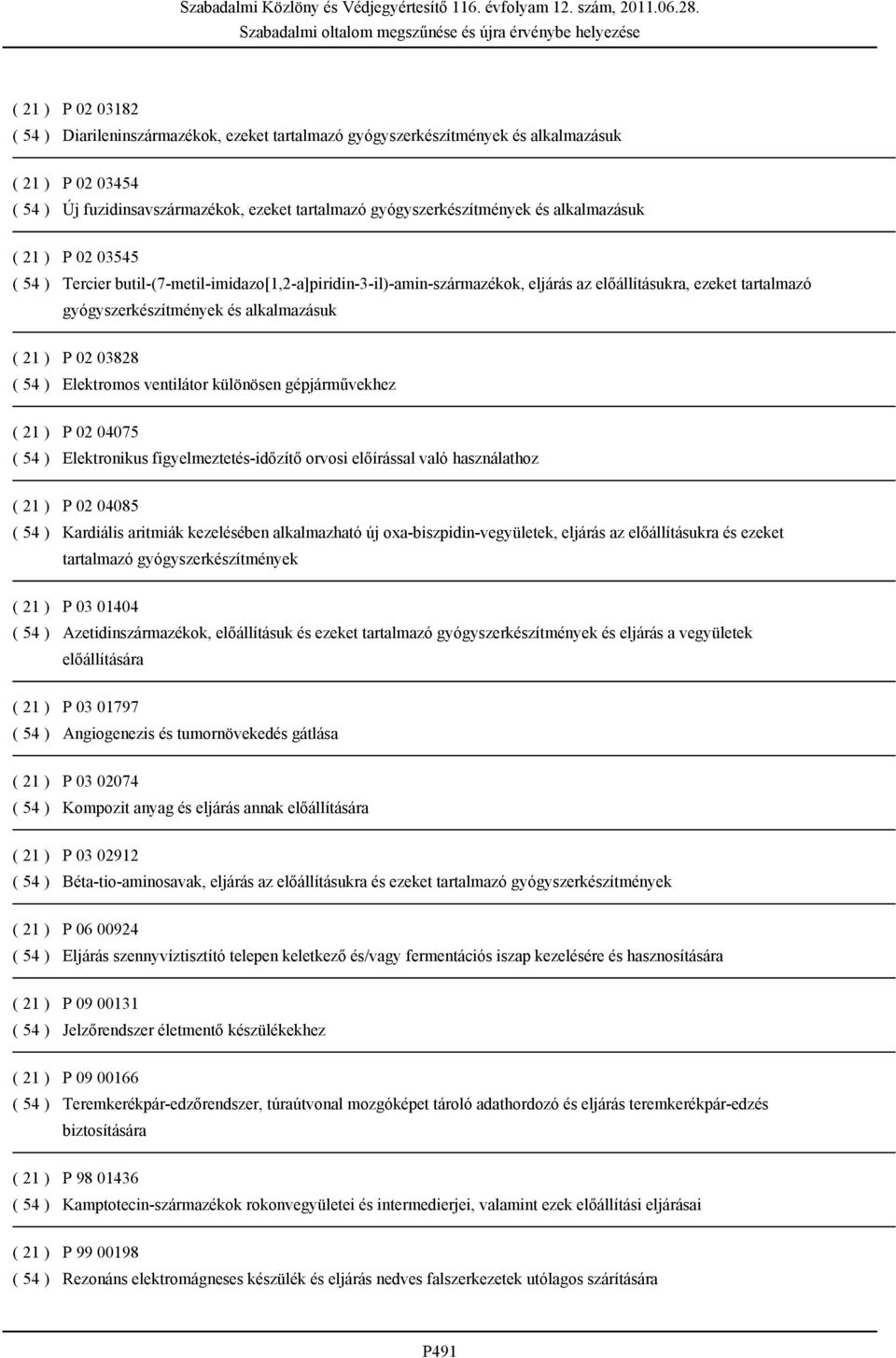 02 03828 ( 54 ) Elektromos ventilátor különösen gépjárművekhez ( 21 ) P 02 04075 ( 54 ) Elektronikus figyelmeztetés-időzítő orvosi előírással való használathoz ( 21 ) P 02 04085 ( 54 ) Kardiális