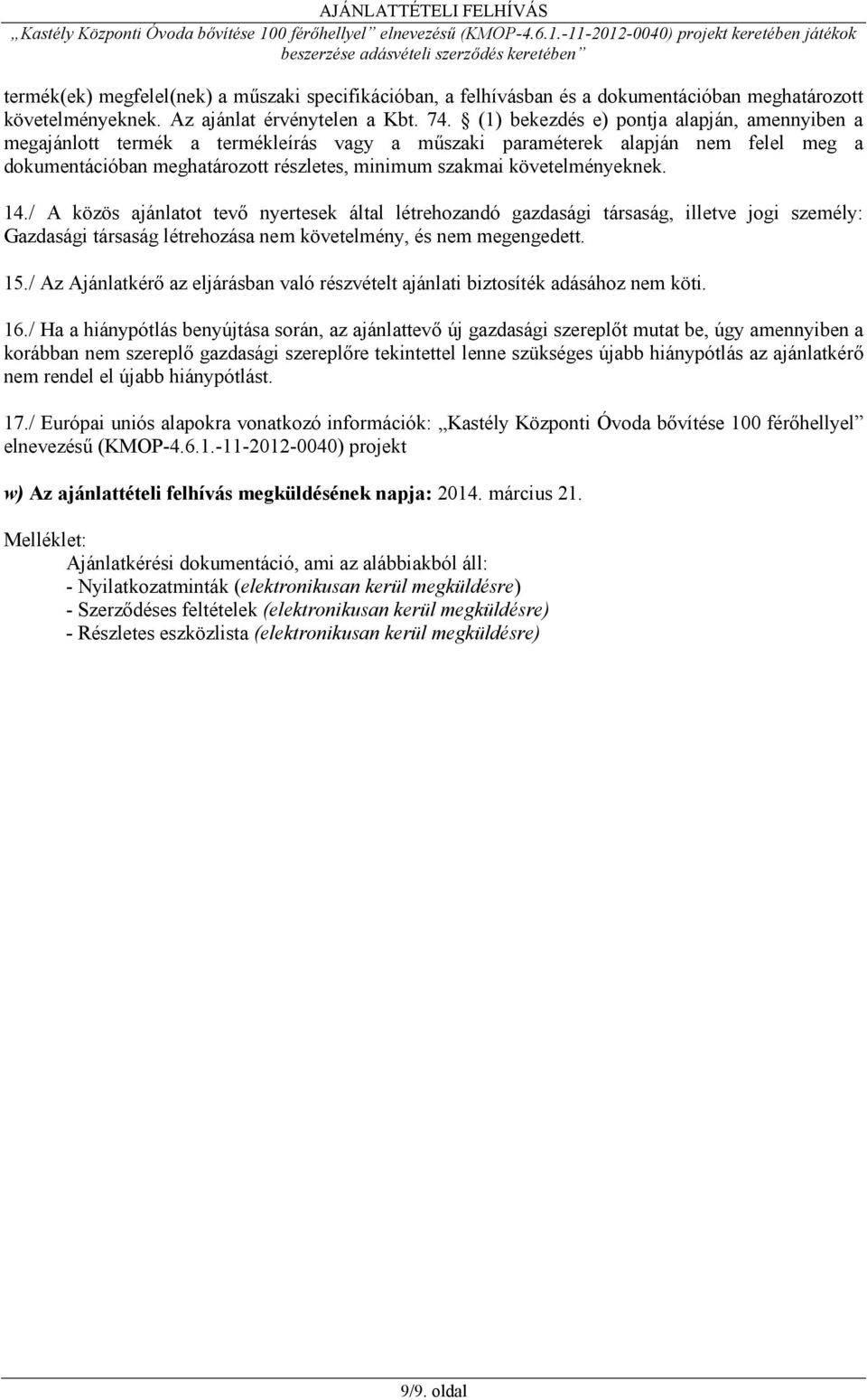 követelményeknek. 14./ A közös ajánlatot tevő nyertesek által létrehozandó gazdasági társaság, illetve jogi személy: Gazdasági társaság létrehozása nem követelmény, és nem megengedett. 15.