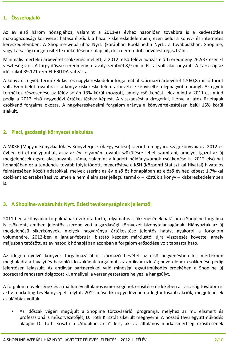 Minimális mértékű árbevétel csökkenés mellett, a 2012. első félévi adózás előtti eredmény 26.537 ezer Ft veszteség volt. A tárgyidőszaki eredmény a tavalyi szintnél 8,9 millió Ft-tal volt alacsonyabb.