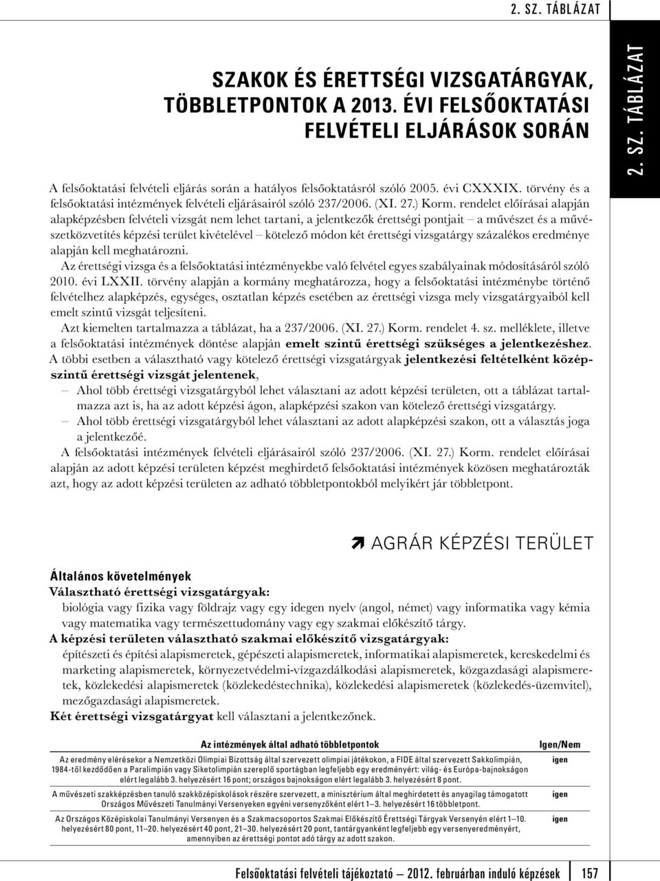 rendelet előírásai alapján alapképzben felvételi vizsgát lehet tartani, a jelentkezők érettségi pontjait a művzet a művzetközvetít képzi terület kivételével kötelező módon két érettségi vizsgatárgy