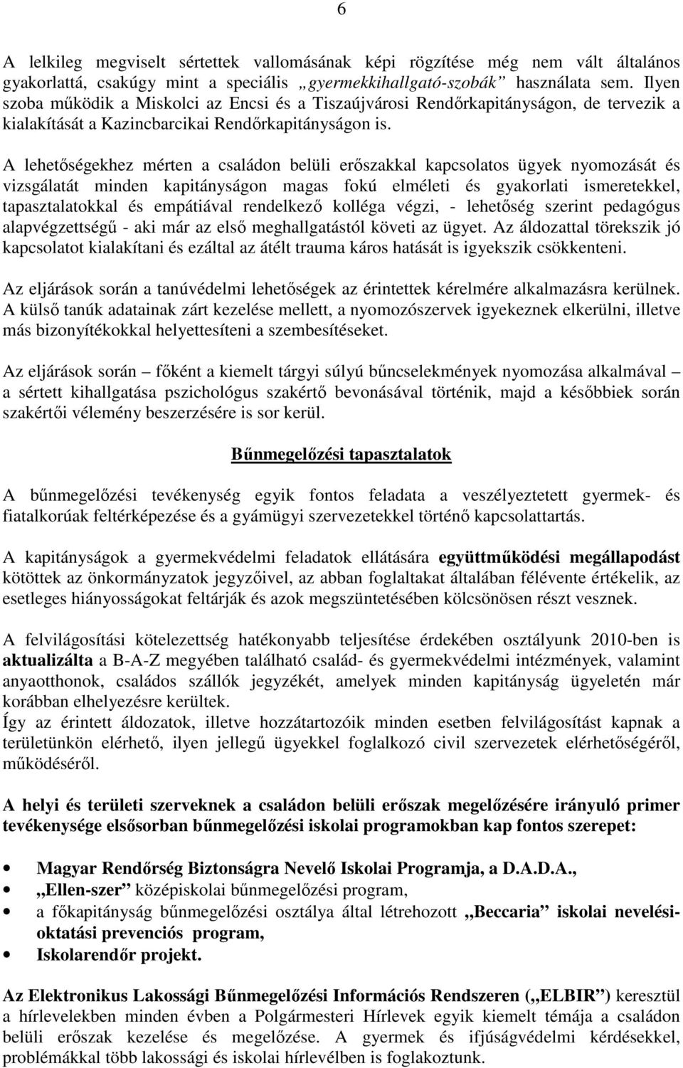 A lehetőségekhez mérten a családon belüli erőszakkal kapcsolatos ügyek nyomozását és vizsgálatát minden kapitányságon magas fokú elméleti és gyakorlati ismeretekkel, tapasztalatokkal és empátiával