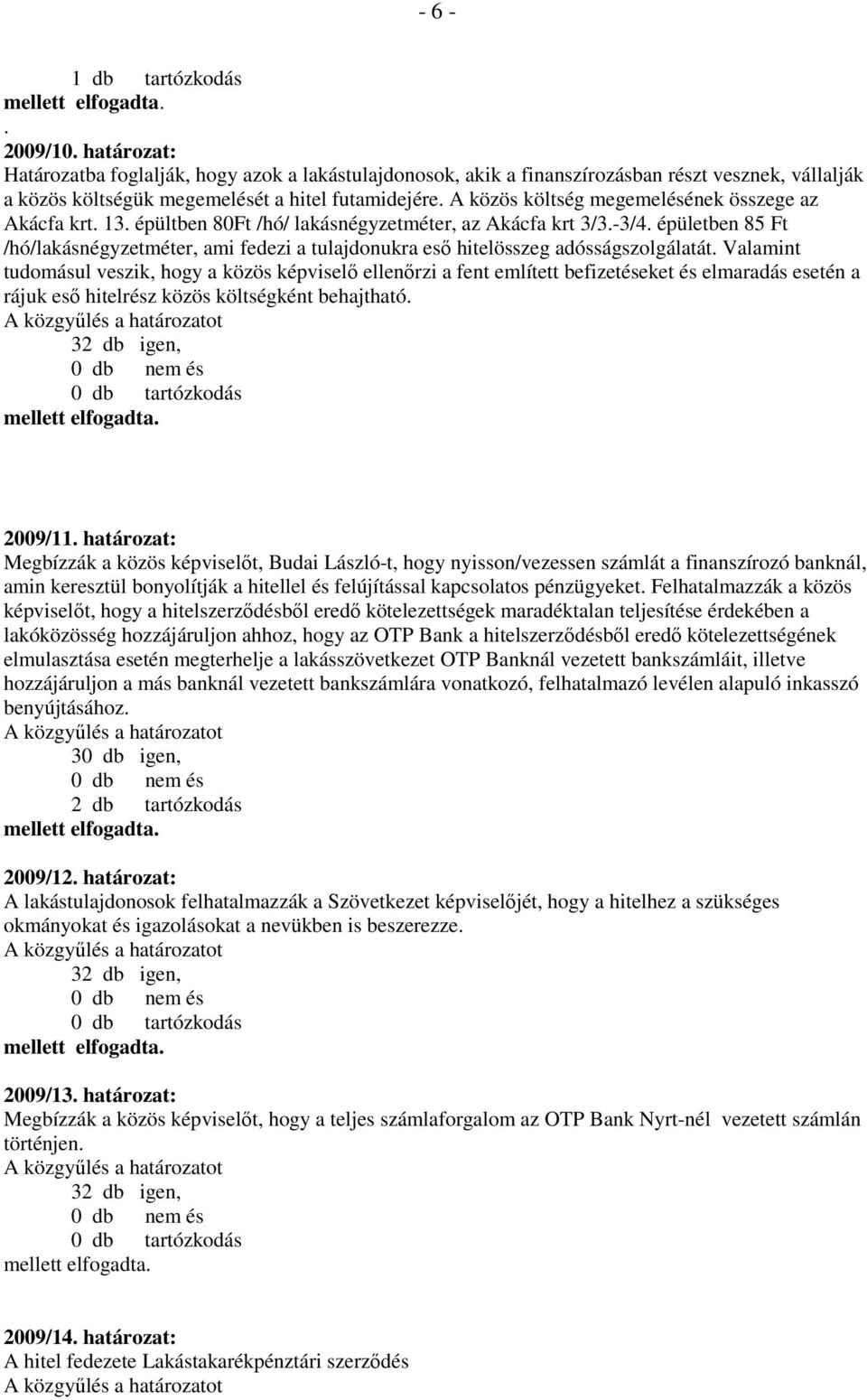 A közös költség megemelésének összege az Akácfa krt. 13. épültben 80Ft /hó/ lakásnégyzetméter, az Akácfa krt 3/3.-3/4.