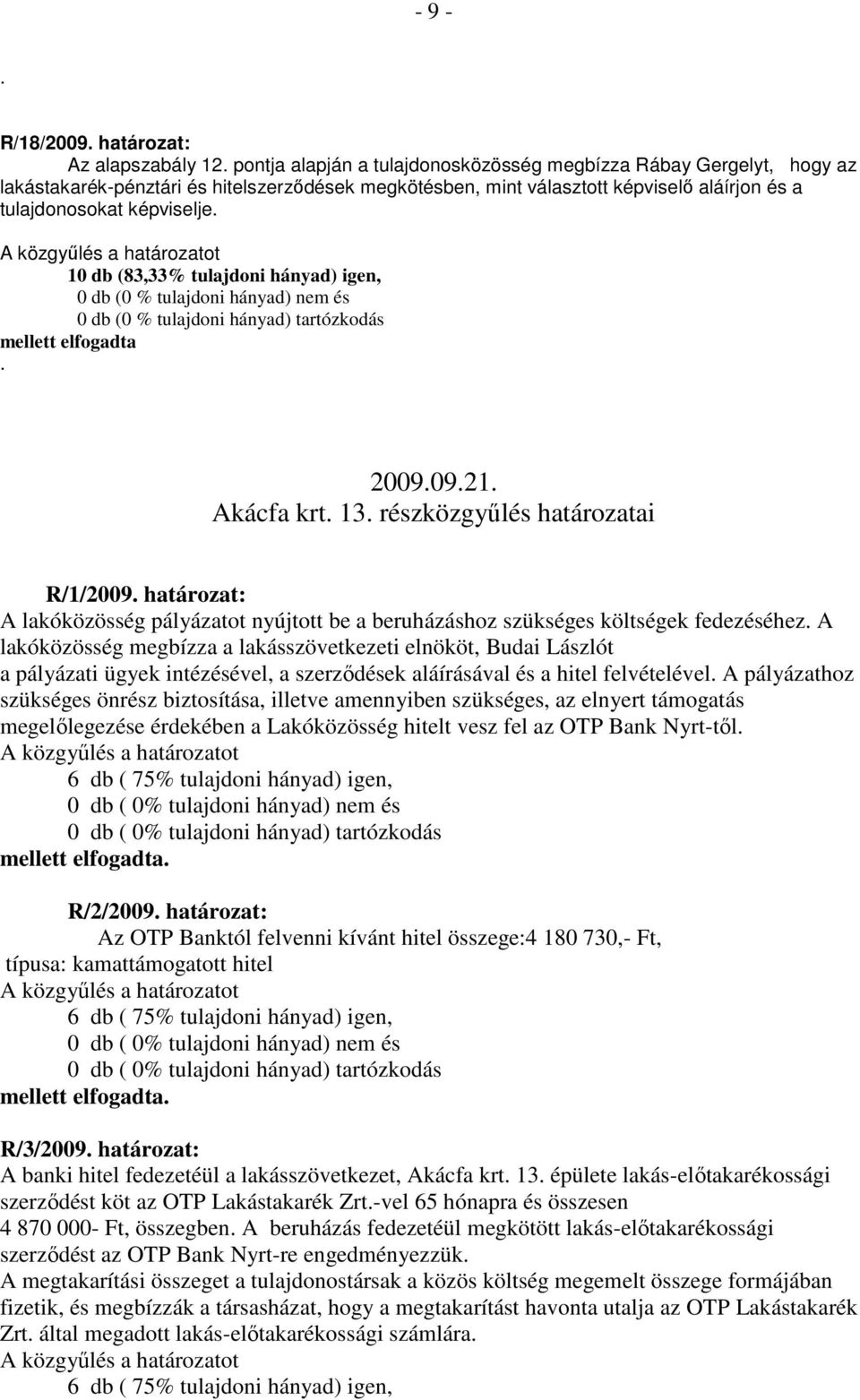 10 db (83,33% tulajdoni hányad) igen, 0 db (0 % tulajdoni hányad) nem és 0 db (0 % tulajdoni hányad) tartózkodás mellett elfogadta. 2009.09.21. Akácfa krt. 13. részközgyőlés határozatai R/1/2009.