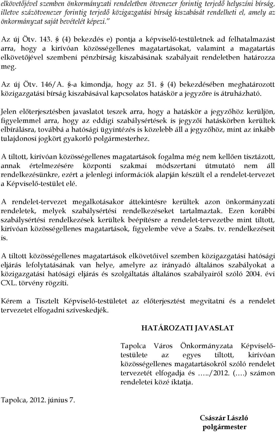 (4) bekezdés e) pontja a képviselő-testületnek ad felhatalmazást arra, hogy a kirívóan közösségellenes magatartásokat, valamint a magatartás elkövetőjével szembeni pénzbírság kiszabásának szabályait