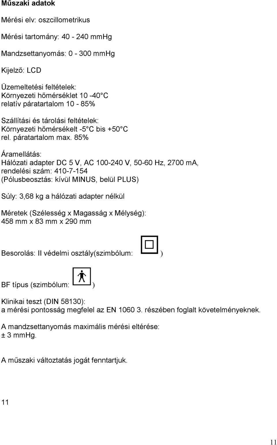 85% Áramellátás: Hálózati adapter DC 5 V, AC 100-240 V, 50-60 Hz, 2700 ma, rendelési szám: 410-7-154 (Pólusbeosztás: kívül MINUS, belül PLUS) Súly: 3,68 kg a hálózati adapter nélkül Méretek