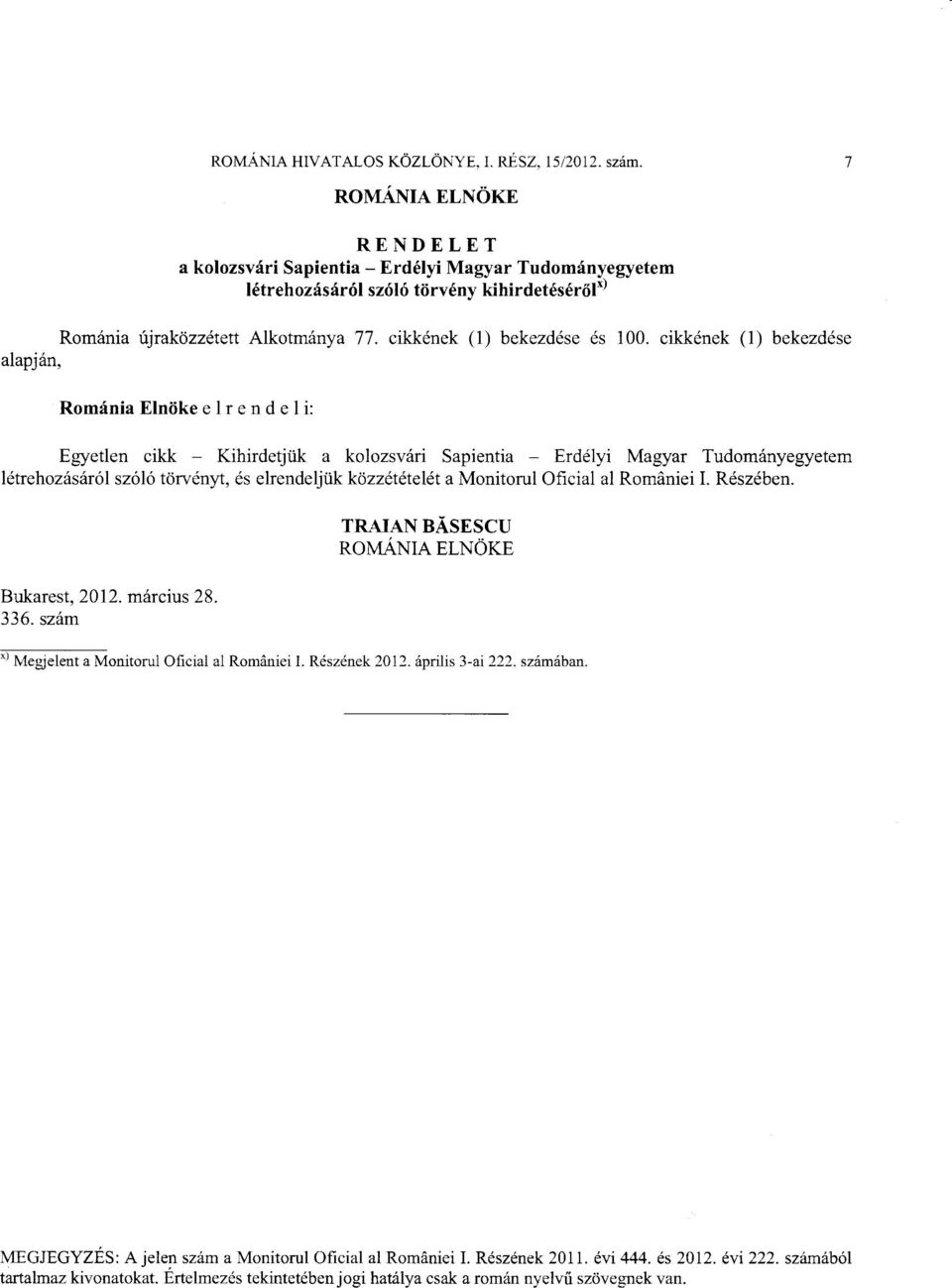 cikkdnek (1) bekezd6se alapj6n, Rom{nia Elndke e I r e n d e I i: Egyetlen cikk Kihirdetjiik a kolozsvsri Sapientia Erddlyi Magyar Tudomdnyegyetem l6trehoz6ssr6l szol6 tcirvdnlt.