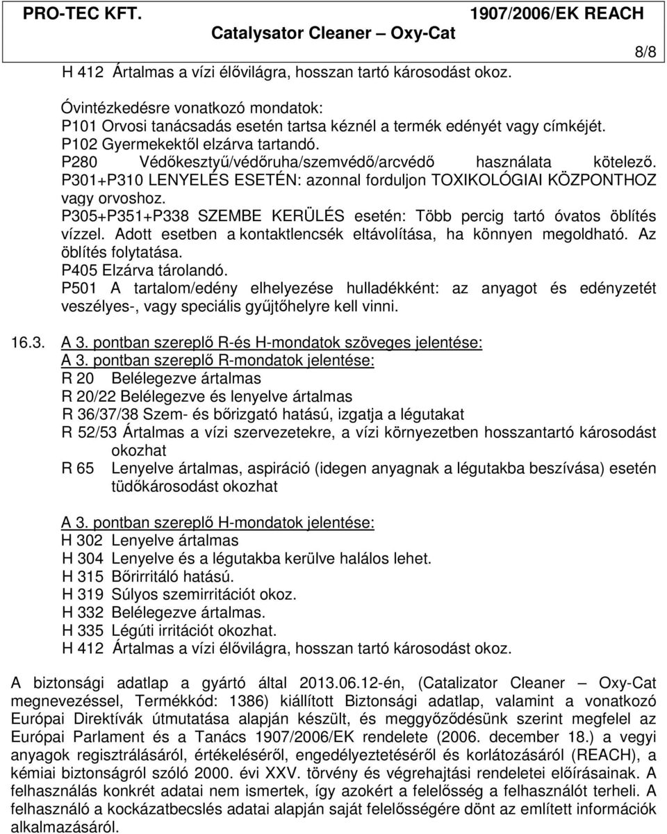 P305+P351+P338 SZEMBE KERÜLÉS esetén: Több percig tartó óvatos öblítés vízzel. Adott esetben a kontaktlencsék eltávolítása, ha könnyen megoldható. Az öblítés folytatása. P405 Elzárva tárolandó.