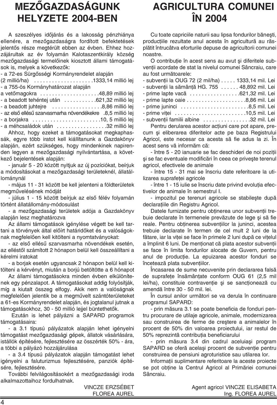 ...................1333,14 millió lej - a 755-ös Kormányhatározat alapján a vetõmagokra....................48,89 millió lej - a beadott tehéntej után...........621,32 millió lej - a beadott juhtejre.