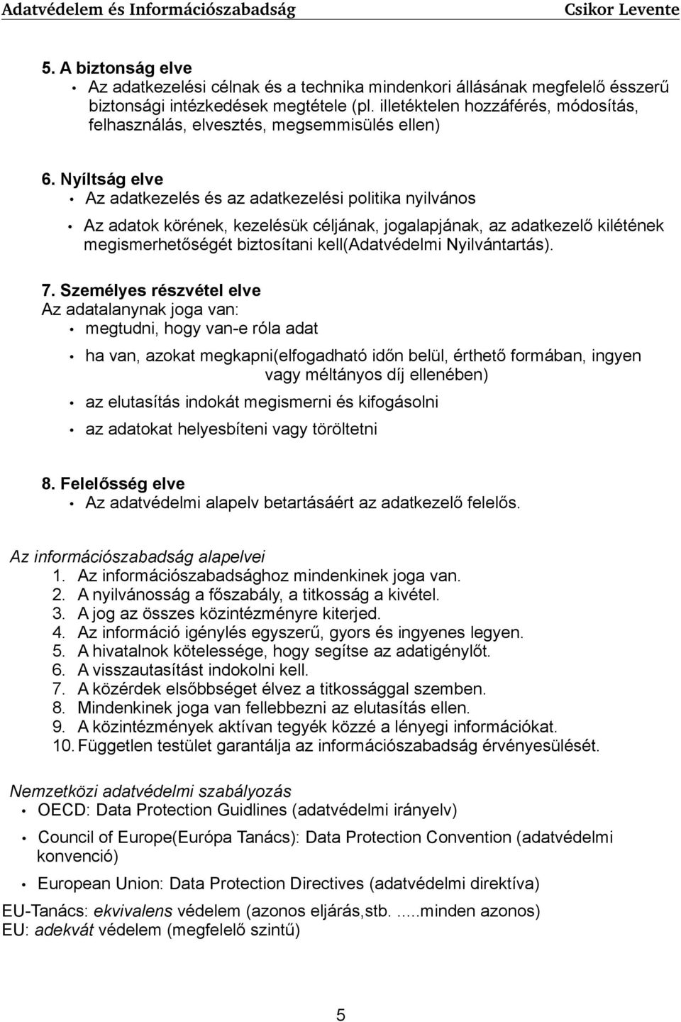 Nyíltság elve Az adatkezelés és az adatkezelési politika nyilvános Az adatok körének, kezelésük céljának, jogalapjának, az adatkezelő kilétének megismerhetőségét biztosítani kell(adatvédelmi