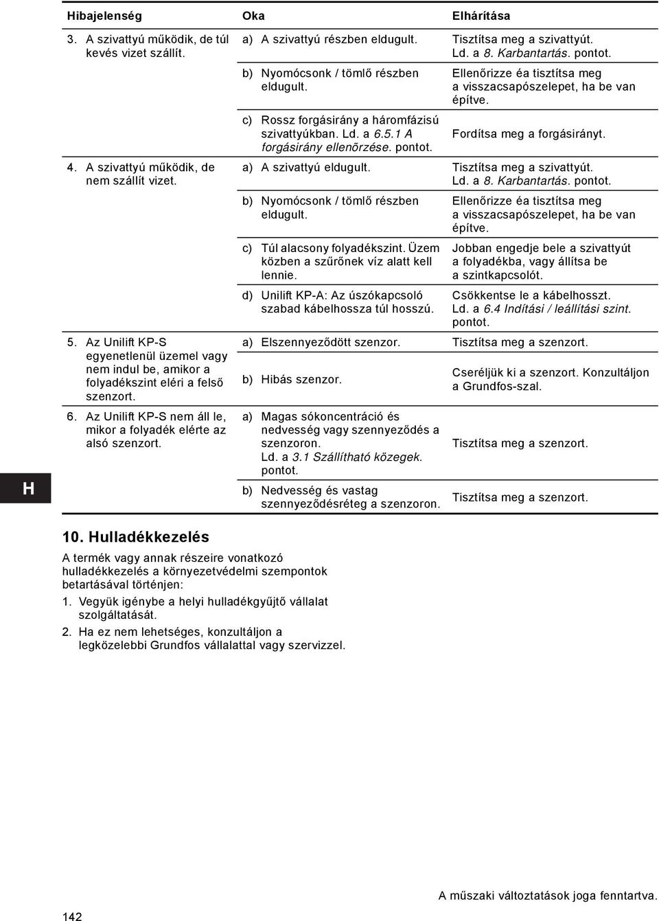 a) A szivattyú részben eldugult. Tisztítsa meg a szivattyút. Ld. a 8. Karbantartás. pontot. b) Nyomócsonk / tömlő részben eldugult. c) Rossz forgásirány a háromfázisú szivattyúkban. Ld. a 6.5.