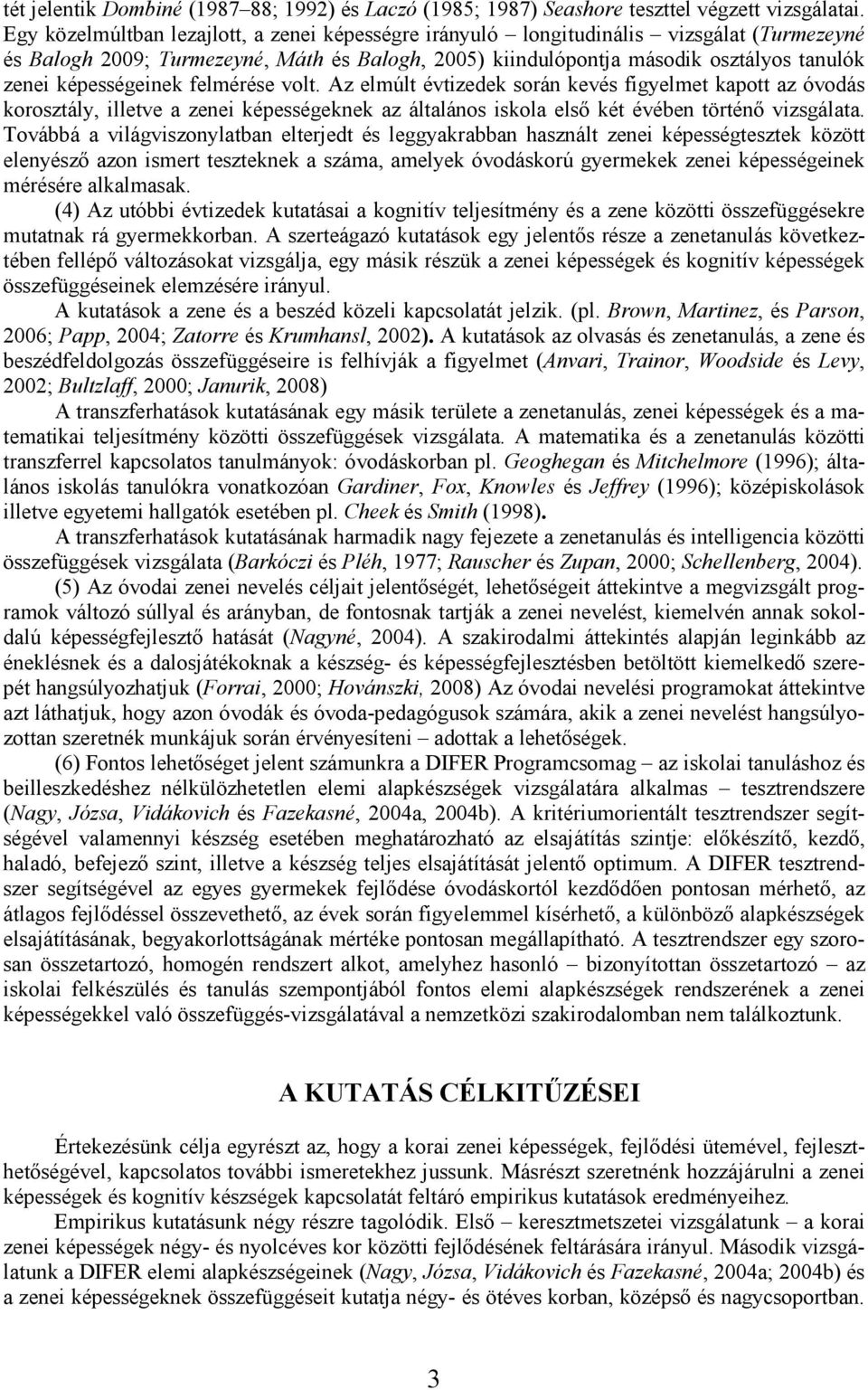 képességeinek felmérése volt. Az elmúlt évtizedek során kevés figyelmet kapott az óvodás korosztály, illetve a zenei képességeknek az általános iskola elsı két évében történı vizsgálata.