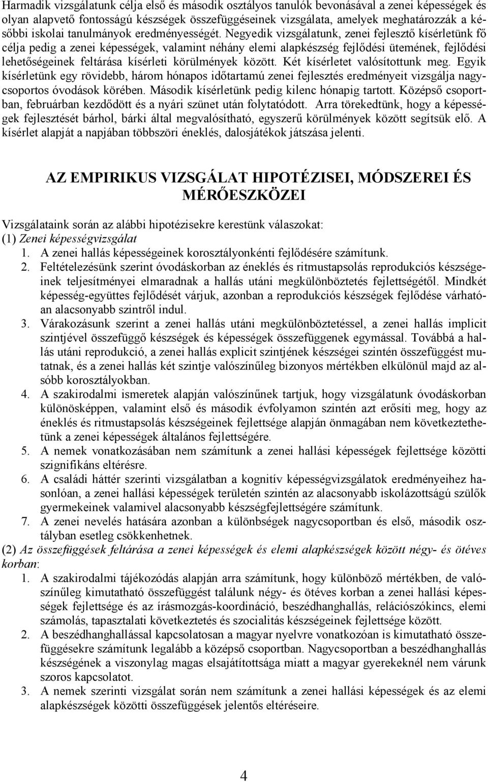 Negyedik vizsgálatunk, zenei fejlesztı kísérletünk fı célja pedig a zenei képességek, valamint néhány elemi alapkészség fejlıdési ütemének, fejlıdési lehetıségeinek feltárása kísérleti körülmények