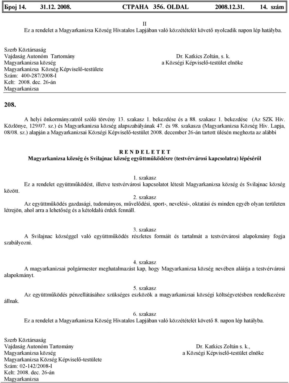 bekezdése és a 88. szakasz 1. bekezdése (Az SZK Hiv. Közlönye, 129/07. sz.) és község alapszabályának 47. és 98. szakasza ( Község Hiv. Lapja, 08/08. sz.) alapján a i Községi Képviselı-testület 2008.