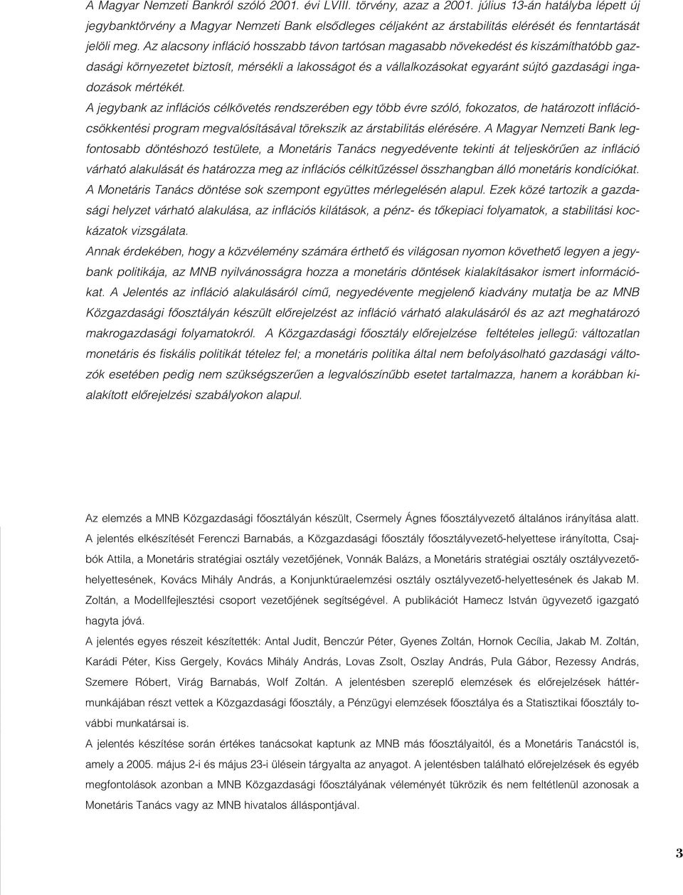 Az alacsony infláció hosszabb távon tartósan magasabb növekedést és kiszámíthatóbb gazdasági környezetet biztosít, mérsékli a lakosságot és a vállalkozásokat egyaránt sújtó gazdasági ingadozások